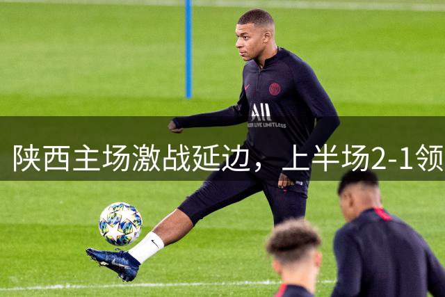 陕西主场激战延边，上半场2-1领先